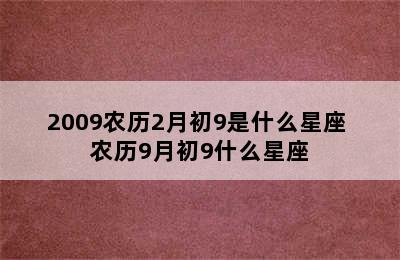 2009农历2月初9是什么星座 农历9月初9什么星座